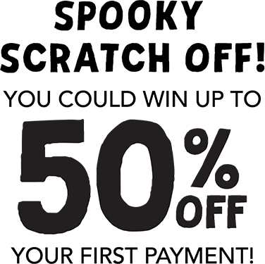 Spooky scratch off! You could win up to 50% off your first payment!
